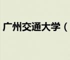 廣州交通大學(xué)（說一說廣州交通大學(xué)的簡介）