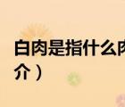 白肉是指什么肉（說一說白肉是指什么肉的簡介）