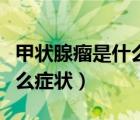 甲狀腺瘤是什么癥狀需要手術(shù)（甲狀腺瘤是什么癥狀）