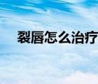 裂唇怎么治療效果最好（裂唇怎么治療）
