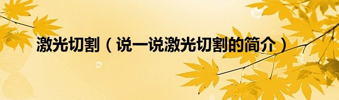 激光切割（說(shuō)一說(shuō)激光切割的簡(jiǎn)介）