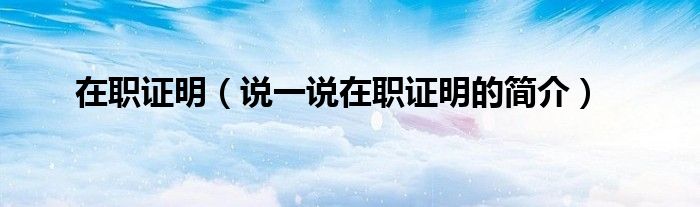 在職證明（說一說在職證明的簡介）