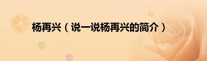 楊再興（說一說楊再興的簡介）