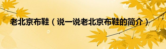 老北京布鞋（說一說老北京布鞋的簡(jiǎn)介）
