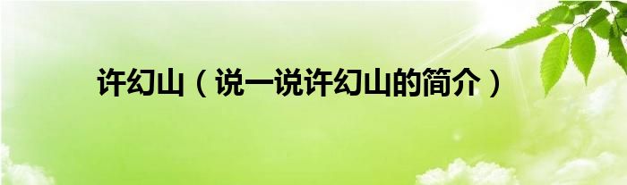 許幻山（說一說許幻山的簡介）