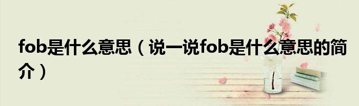 fob是什么意思（說一說fob是什么意思的簡(jiǎn)介）