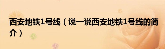 西安地鐵1號(hào)線（說(shuō)一說(shuō)西安地鐵1號(hào)線的簡(jiǎn)介）