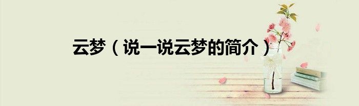 云夢(mèng)（說(shuō)一說(shuō)云夢(mèng)的簡(jiǎn)介）