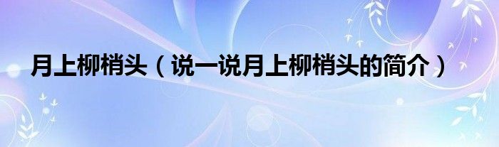 月上柳梢頭（說一說月上柳梢頭的簡介）