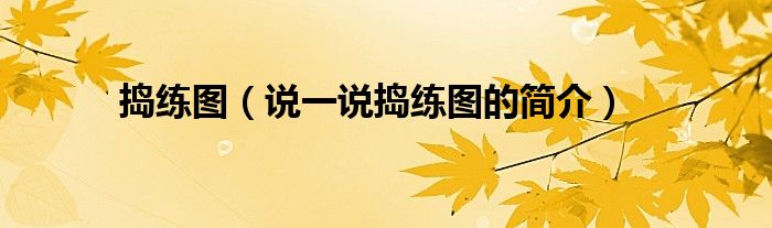 搗練圖（說(shuō)一說(shuō)搗練圖的簡(jiǎn)介）