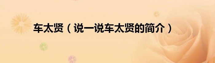 車太賢（說一說車太賢的簡介）