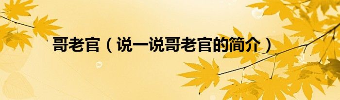 哥老官（說(shuō)一說(shuō)哥老官的簡(jiǎn)介）