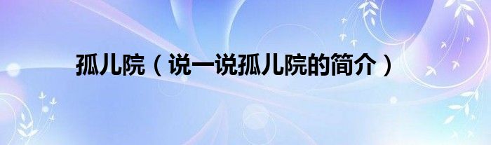 孤兒院（說一說孤兒院的簡介）