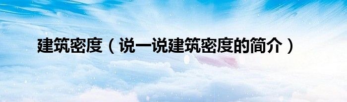 建筑密度（說一說建筑密度的簡(jiǎn)介）