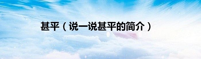 甚平（說(shuō)一說(shuō)甚平的簡(jiǎn)介）