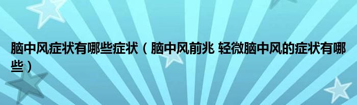腦中風(fēng)癥狀有哪些癥狀（腦中風(fēng)前兆 輕微腦中風(fēng)的癥狀有哪些）