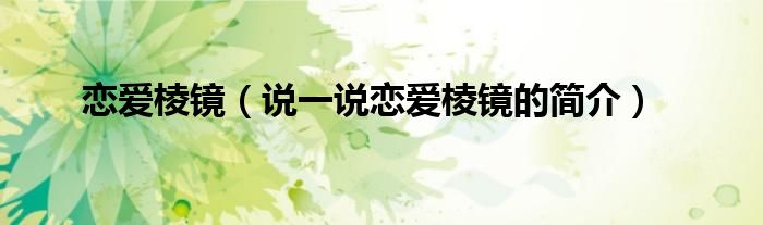 戀愛棱鏡（說一說戀愛棱鏡的簡介）