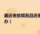 最近老放屁而且還很臭怎么回事（最近老放屁還特別臭怎么辦）