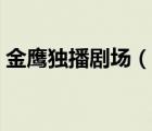 金鷹獨播劇場（說一說金鷹獨播劇場的簡介）
