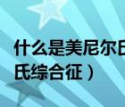 什么是美尼爾氏綜合征的癥狀（什么是美尼爾氏綜合征）