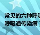 常見的六種呼吸道傳染病是什么（常見的六種呼吸道傳染?。?/>
                                    </a>
                                                </div>
                                    <div   id=