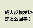 成人反復(fù)發(fā)燒是怎么回事?（成年人反復(fù)發(fā)燒是怎么回事）