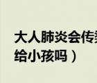大人肺炎會(huì)傳染給小孩嗎?（大人肺炎會(huì)傳染給小孩嗎）