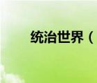 統(tǒng)治世界（說一說統(tǒng)治世界的簡介）