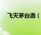 飛天茅臺酒（說一說飛天茅臺酒的簡介）