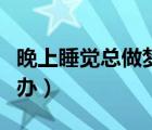 晚上睡覺總做夢(mèng)咋辦（晚上睡覺老是做夢(mèng)怎么辦）