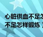 心臟供血不足怎樣鍛煉能快速好轉(zhuǎn)（心臟供血不足怎樣鍛煉）
