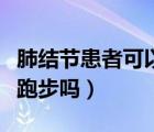 肺結(jié)節(jié)患者可以跑步嗎女性（肺結(jié)節(jié)患者可以跑步嗎）