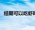 經(jīng)期可以吃蝦嗎為什么（經(jīng)期可以吃蝦嗎）