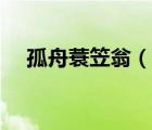 孤舟蓑笠翁（說(shuō)一說(shuō)孤舟蓑笠翁的簡(jiǎn)介）