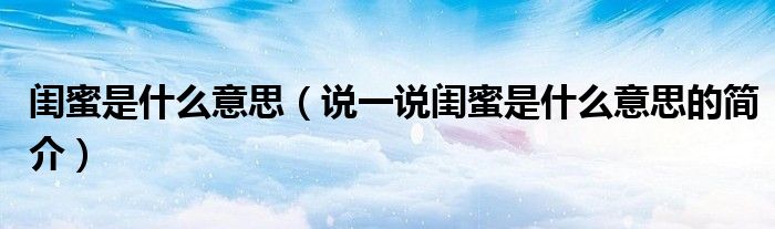 閨蜜是什么意思（說一說閨蜜是什么意思的簡介）