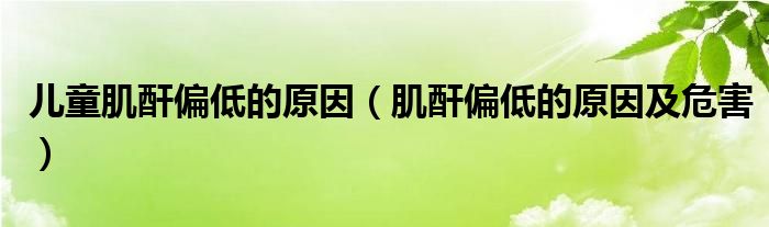兒童肌酐偏低的原因（肌酐偏低的原因及危害）
