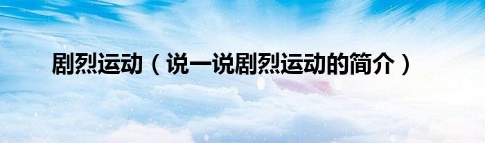 劇烈運(yùn)動（說一說劇烈運(yùn)動的簡介）