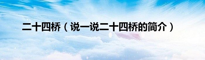 二十四橋（說(shuō)一說(shuō)二十四橋的簡(jiǎn)介）