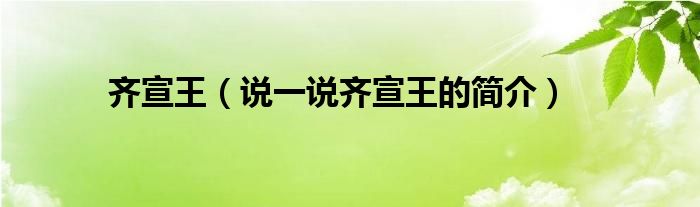 齊宣王（說一說齊宣王的簡介）