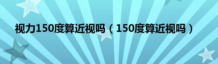 視力150度算近視嗎（150度算近視嗎）