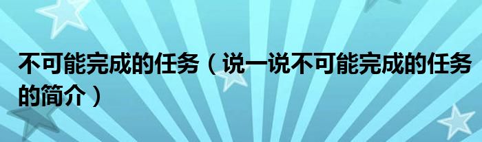 不可能完成的任務(wù)（說(shuō)一說(shuō)不可能完成的任務(wù)的簡(jiǎn)介）
