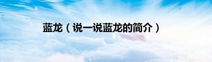 藍龍（說一說藍龍的簡介）
