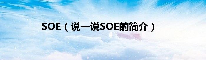 SOE（說(shuō)一說(shuō)SOE的簡(jiǎn)介）