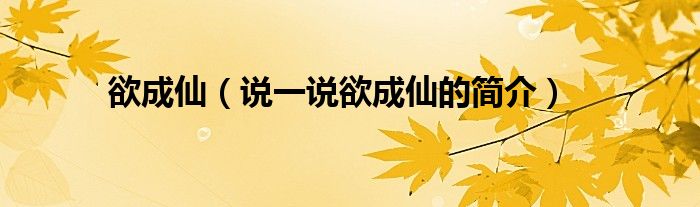 欲成仙（說一說欲成仙的簡介）