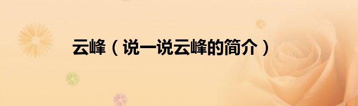 云峰（說一說云峰的簡介）