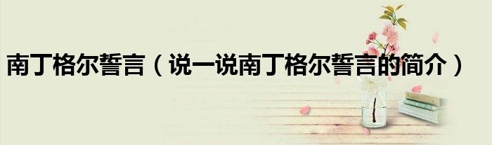 南丁格爾誓言（說一說南丁格爾誓言的簡介）