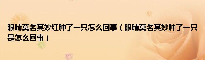 眼睛莫名其妙紅腫了一只怎么回事（眼睛莫名其妙腫了一只是怎么回事）