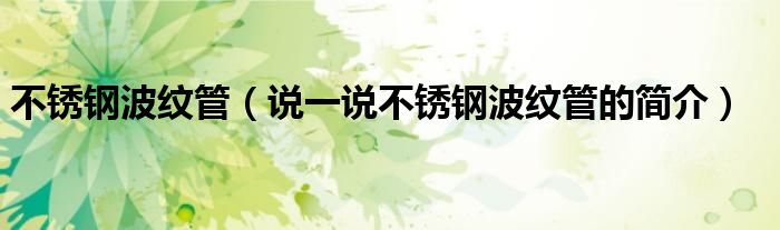 不銹鋼波紋管（說一說不銹鋼波紋管的簡介）