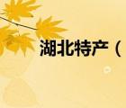 湖北特產(chǎn)（說一說湖北特產(chǎn)的簡(jiǎn)介）