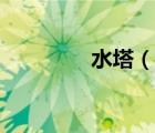 水塔（說(shuō)一說(shuō)水塔的簡(jiǎn)介）